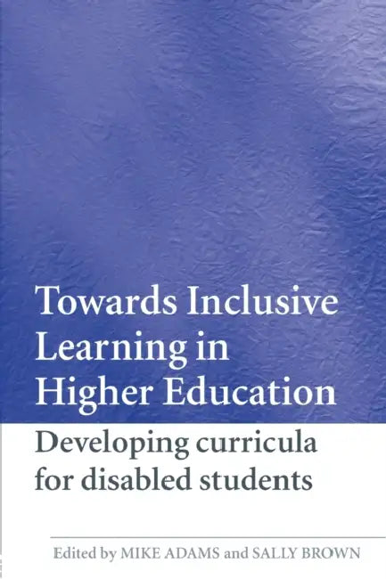 Towards Inclusive Learning in Higher Education: Developing Curricula for Disabled Students by Mike Adams, Sally Brown