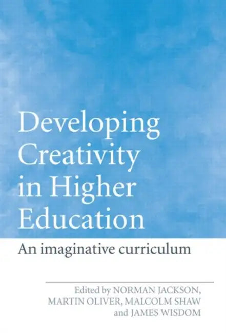 Developing Creativity in Higher Education: An Imaginative Curriculum by Norman Jackson