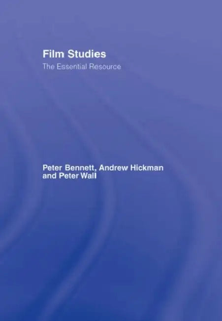 Film Studies: The Essential Resource by Peter Bennett, Andrew Hickman, Peter Wall