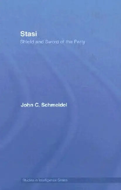 Stasi: Shield and Sword of the Party by John Christian Schmeidel