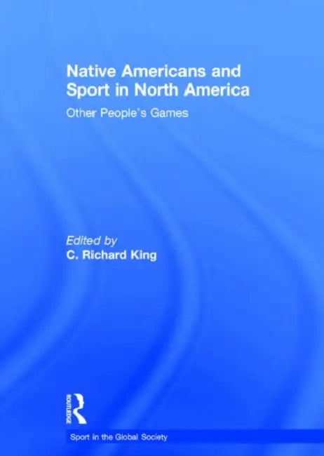 Native Americans and Sport in North America: Other People's Games by King C.