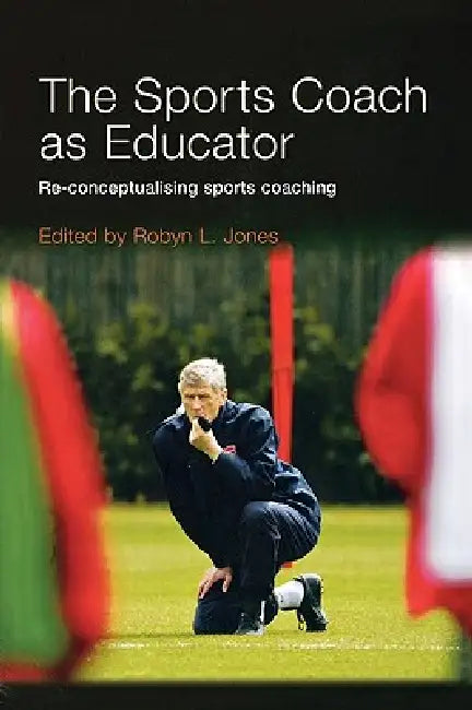 The Sports Coach as Educator: Re-conceptualising Sports Coaching by Jones Robyn L.