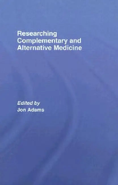 Researching Complementary and Alternative Medicine by Jon Adams
