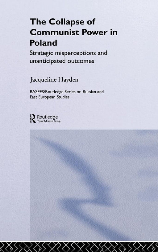 The Collapse Of Communist Power In Poland: Strategic Misperceptions and Unanticipated Outcomes by Jacqueline Hayden