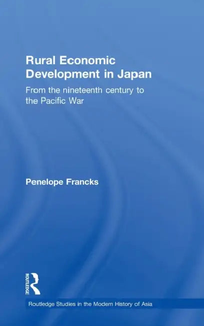Rural Economic Development in Japan: From the Nineteenth Century to the Pacific War by Penelope Francks