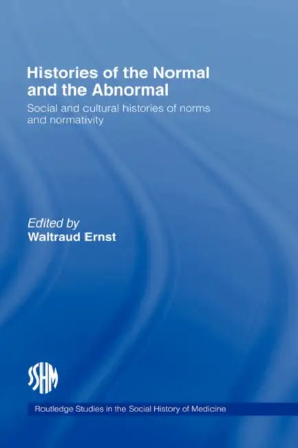 Histories of the Normal and the Abnormal: Social and Cultural Histories of Norms and Normativity by Waltraud Ernst