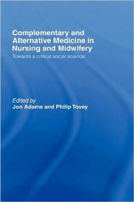 Complementary and Alternative Medicine in Nursing and Midwifery: Towards a Critical Social Science by Jon Adams, Philip Tovey