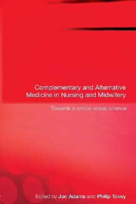 Complementary and Alternative Medicine in Nursing and Midwifery: Towards a Critical Social Science by Jon Adams