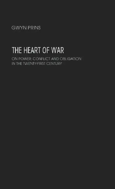 The Heart of War: On Power, Conflict and Obligation in the Twenty-first Century by Prins Gwyn