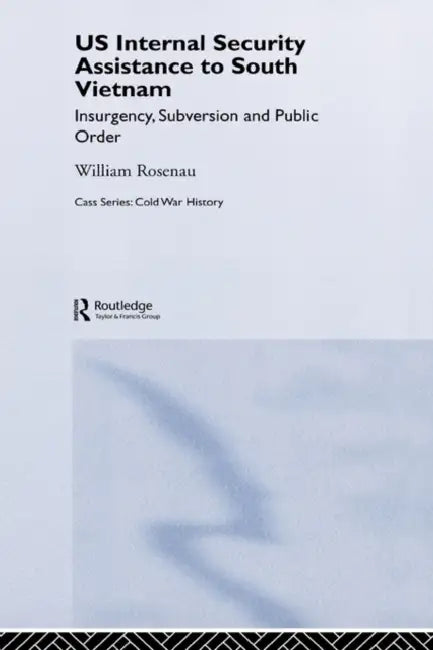 Us Internal Security Assistance to South Vietnam: Insurgency, Subversion and Public Order by William Rosenau