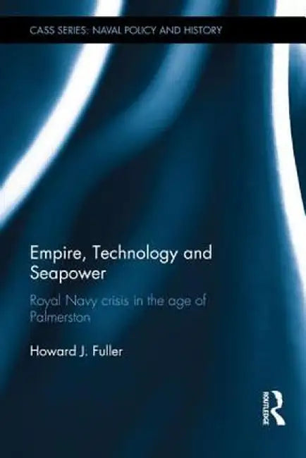 Empire, Technology and Seapower: Royal Navy Crisis in the Age of Palmerston by Howard J. Fuller