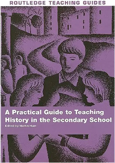 A Practical Guide To Teaching History In The Secondary School: A Practical Guide by Martin Hunt