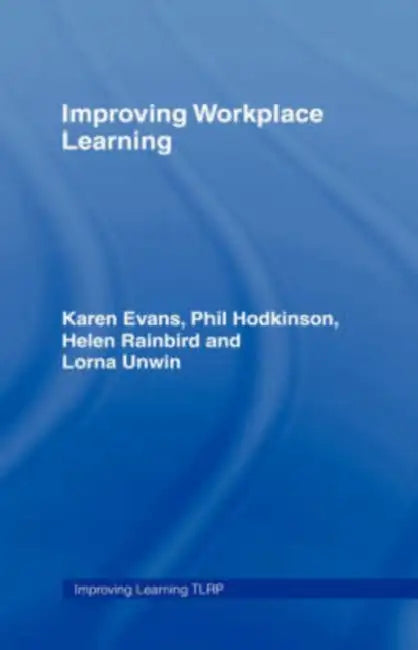 Improving Workplace Learning by Karen Evans, Phil Hodkinson, Helen Rainbird