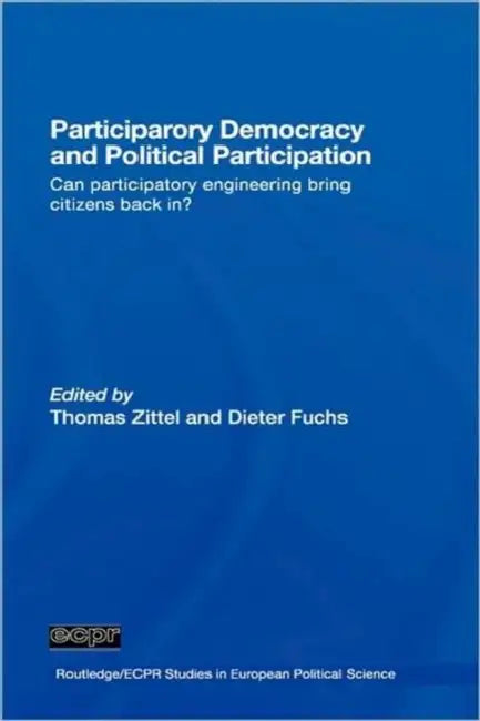 Participatory Democracy and Political Participation: Can Participatory Engineering Bring Citizens Back In? by Thomas Zittel, Dieter Fuchs