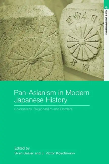 Pan-Asianism in Modern Japanese History: Colonialism, Regionalism and Borders by Sven Saaler, J. Victor Koschmann
