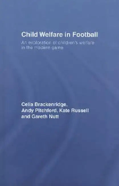 Child Welfare in Football: An Exploration of Children's Welfare in the Modern Game by Celia Brackenridge