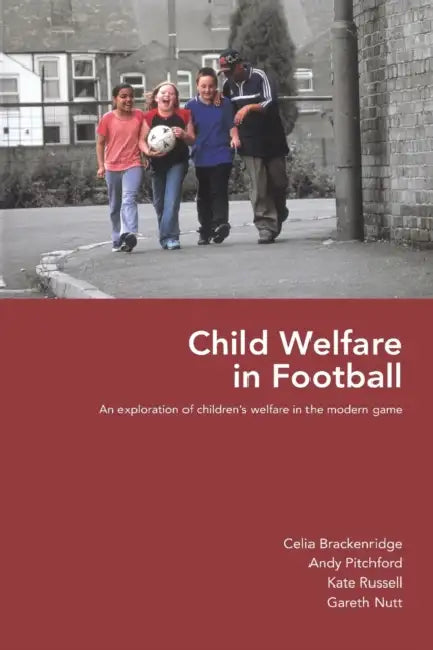 Child Welfare in Football: An Exploration of Children's Welfare in the Modern Game by Celia Brackenridge, Andy Pitchford, Kate Russell