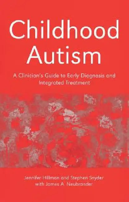Childhood Autism: A Clinician's Guide to Early Diagnosis and Integrated Treatment by Jennifer Hillman