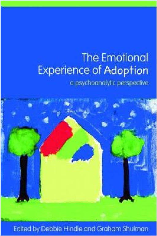 The Emotional Experience of Adoption: A Psychoanalytic Perspective by Debbie Hindle, Graham Shulman