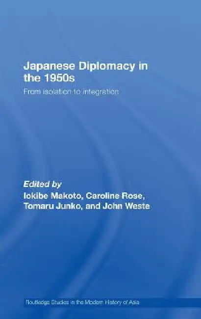 Japanese Diplomacy in the 1950s: From Isolation to Integration by Makoto Iokibe