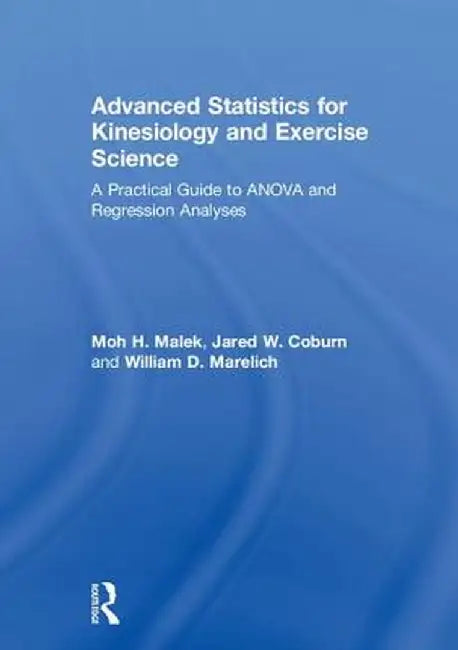 Advanced Statistics for Kinesiology and Exercise Science: A Practical Guide to Anova and Regression Analyses by Moh Malek