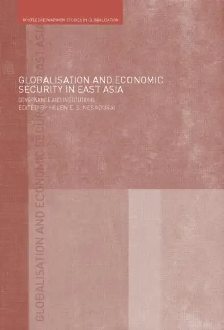 Globalisation and Economic Security in East Asia: Governance and Institutions by Helen E. Nesadurai