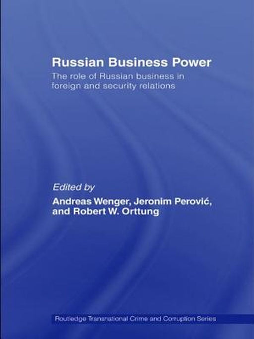 Russian Business Power: The Role of Russian Business in Foreign and Security Relations by Andreas Wenger, Robert Orttung