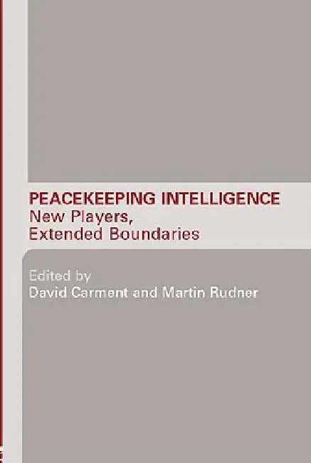 Peacekeeping Intelligence: New Players, Extended Boundaries by David Carment, Martin Rudner