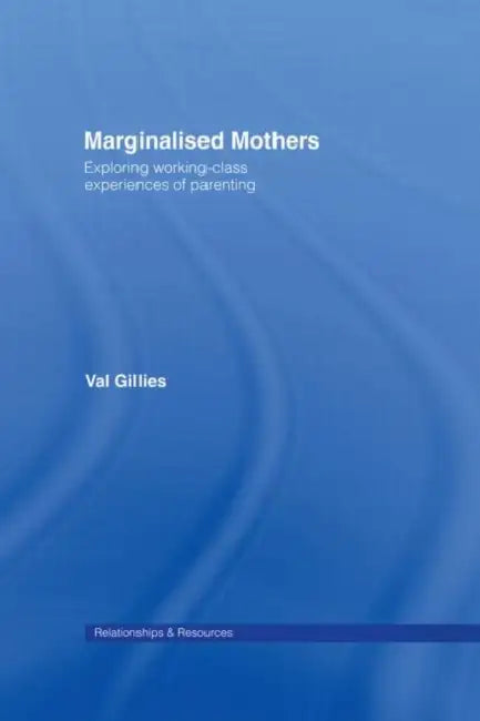 Marginalised Mothers: Exploring Working Class Experiences of Parenting by Val Gillies
