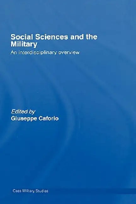 Social Sciences and the Military: An Interdisciplinary Overview by Giuseppe Caforio