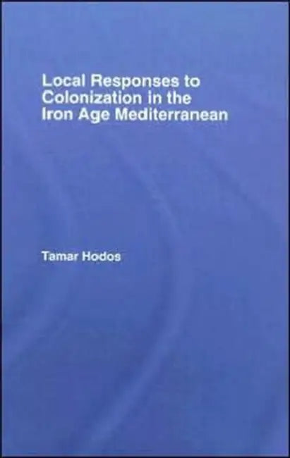 Local Responses to Colonization in the Iron Age Meditarranean by Hodos Tamar