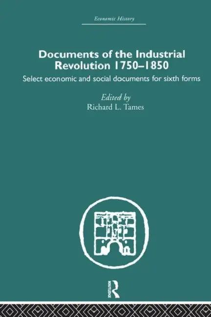 Documents of the Industrial Revolution 1750-1850: Select Economic and Social Documents for Sixth Forms by Richard L. Tames