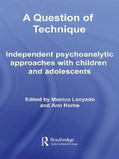 A Question of Technique: Independent Psychoanalytic Approaches with Children and Adolescents by Monica Lanyado, Ann Horne