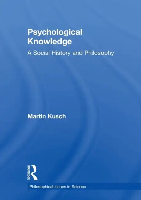 Psychological Knowledge: A Social History and Philosophy by Martin Kusch