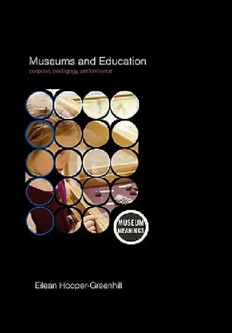 Museums and Education: Purpose, Pedagogy, Performance by Eilean Hooper-Greenhill