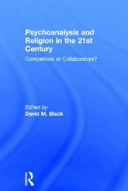Psychoanalysis and Religion in the 21st Century: Competitors or Collaborators? by David M. Black