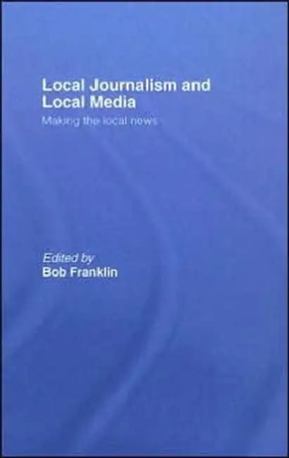 Local Journalism and Local Media: Making the Local News by Bob Franklin