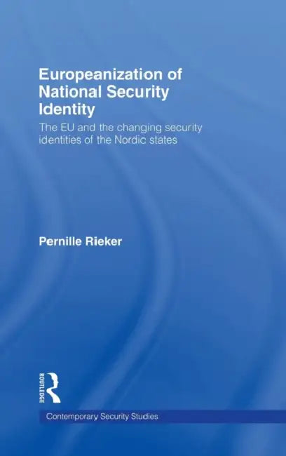 Europeanization of National Security Identity: The EU and the Changing Security Identities of the Nordic States by Pernille Rieker