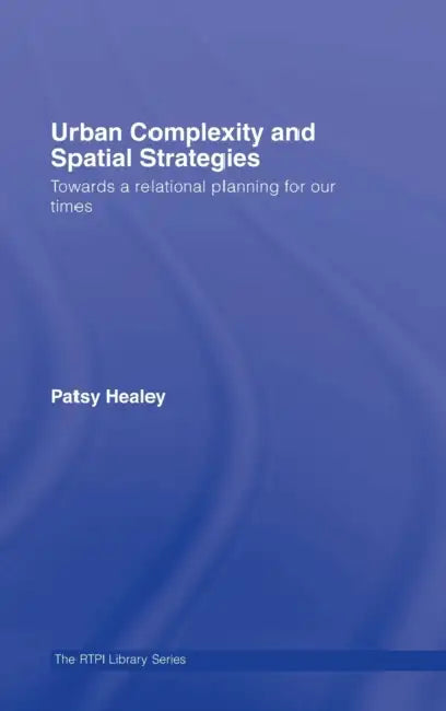 Urban Complexity and Spatial Strategies: Towards a Relational Planning for Our Times by Patsy Healey