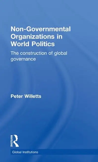 Non-Governmental Organizations in World Politics: The Construction of Global Governance by Peter Willetts