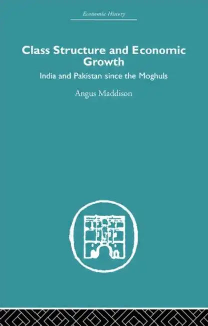 Class Structure and Economic Growth: India and Pakistan Since the Moghuls by Angus Maddison