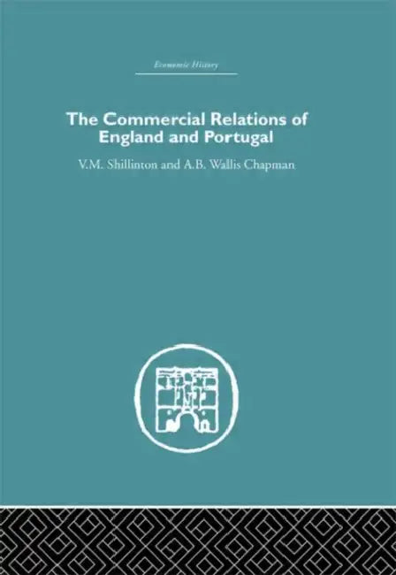 Commercial Relations of England and Portugal by A. B. W. Chapman, V. M. Shillinton