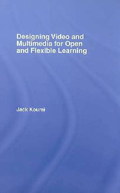 Designing Video and Multimedia for Open and Flexible Learning by Jack Koumi