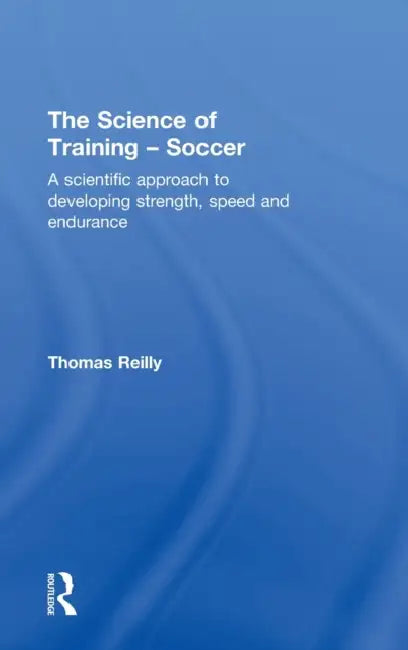 The Science of Training - Soccer: A Scientific Approach to Developing Strength, Speed and Endurance by Thomas Reilly