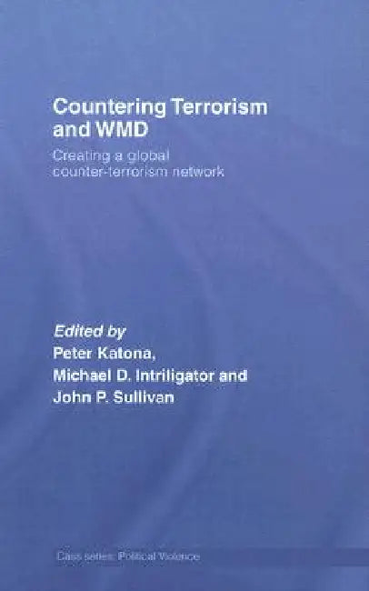 Countering Terrorism and Wmd: Creating a Global Counter-Terrorism Network by Peter Katona