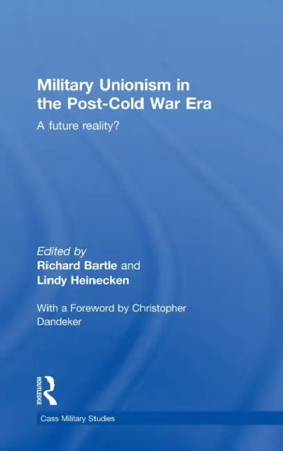 Military Unionism in the Post-Cold War Era: A Future Reality? by Richard Bartle, Lindy Heinecken