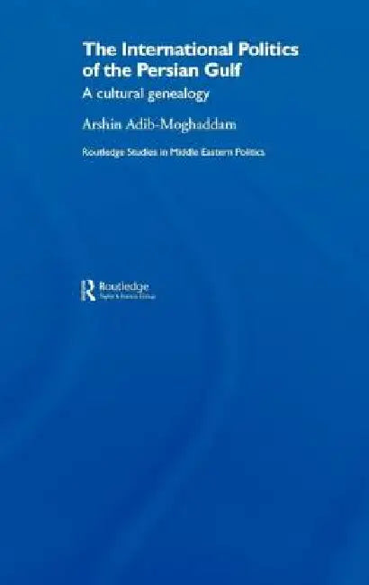The International Politics of the Persian Gulf: A Cultural Genealogy by Arshin Adib-Moghaddam