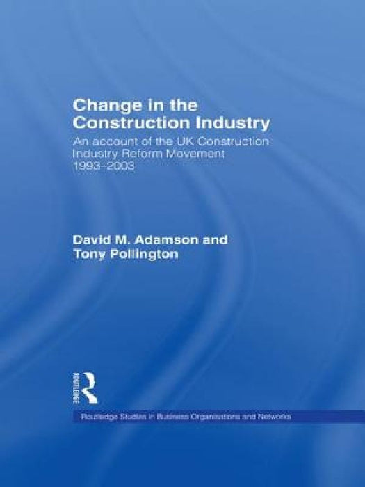 Change In The Construction Industry: An Account of the Uk Construction Industry Reform Movement 1993-2003 by David M. Adamson