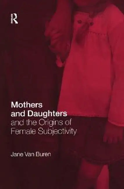 Mothers and Daughters and the Origins of Female Subjectivity by Jane Van Buren