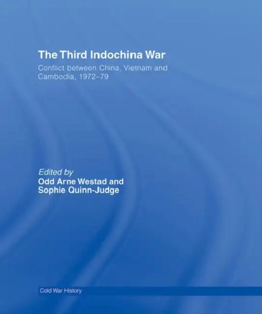 The Third Indochina War: Conflict between China, Vietnam and Cambodia, 1972-79 by Odd Arne Westad, Sophie Quinn-Judge